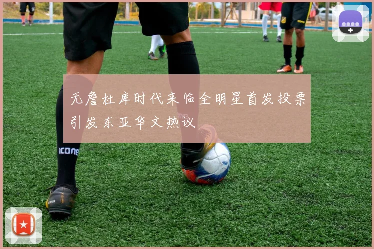 无詹杜库时代来临全明星首发投票引发东亚华文热议