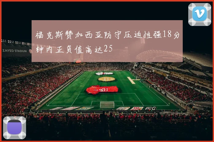 福克斯赞加西亚防守压迫性强18分钟内正负值高达25