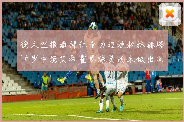 德天空报道拜仁全力追逐柏林赫塔16岁中场艾希霍恩球员尚未做出决定