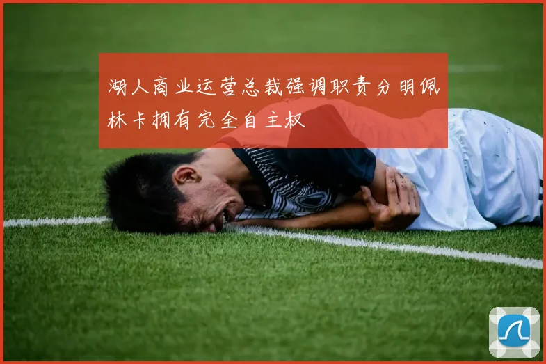 湖人商业运营总裁强调职责分明佩林卡拥有完全自主权