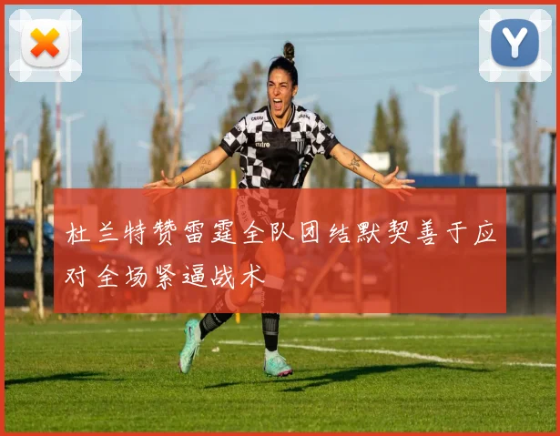 杜兰特赞雷霆全队团结默契善于应对全场紧逼战术