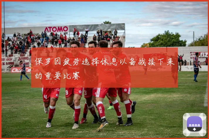 保罗因疲劳选择休息以备战接下来的重要比赛