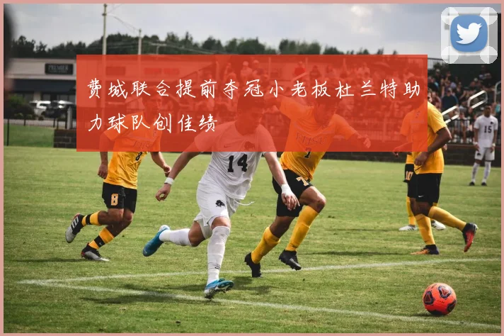 费城联合提前夺冠小老板杜兰特助力球队创佳绩