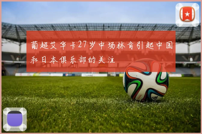 葡超艾华卡27岁中场林肯引起中国和日本俱乐部的关注