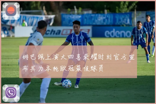 姆巴佩上演大四喜荣耀时刻官方宣布其为本轮欧冠最佳球员
