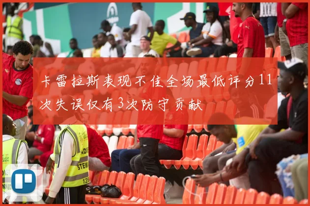卡雷拉斯表现不佳全场最低评分11次失误仅有3次防守贡献