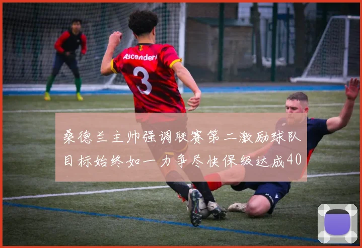 桑德兰主帅强调联赛第二激励球队目标始终如一力争尽快保级达成40分