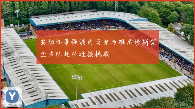 安切洛蒂强调内马尔与维尼修斯需全力以赴以迎接挑战