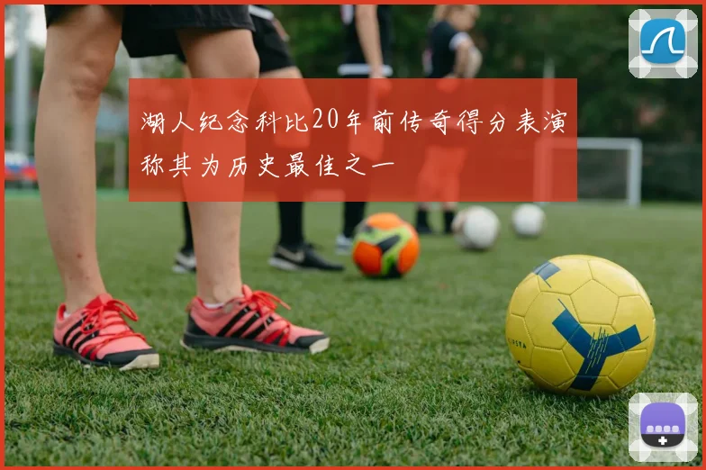 湖人纪念科比20年前传奇得分表演称其为历史最佳之一