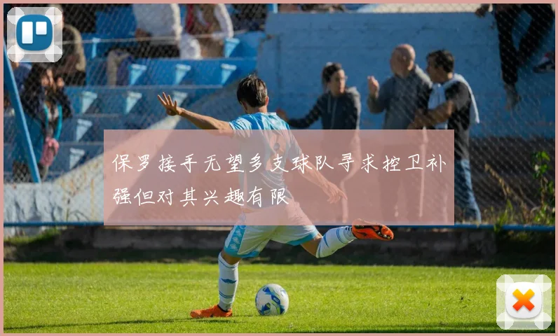 保罗接手无望多支球队寻求控卫补强但对其兴趣有限