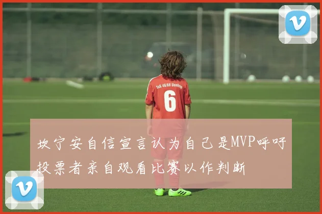 坎宁安自信宣言认为自己是MVP呼吁投票者亲自观看比赛以作判断