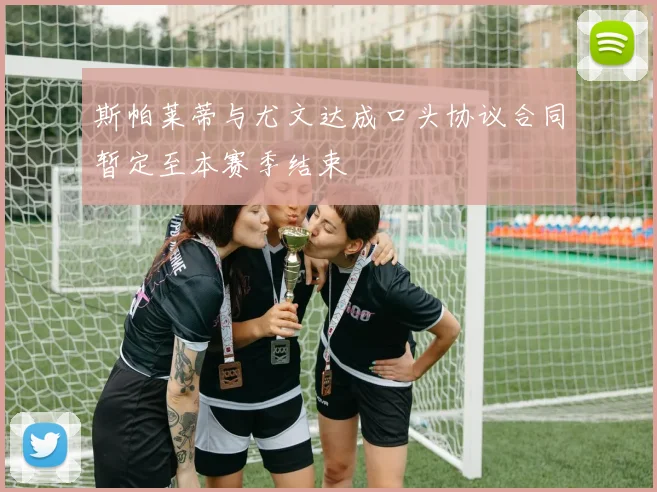 斯帕莱蒂与尤文达成口头协议合同暂定至本赛季结束