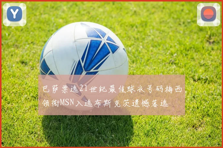 巴萨票选21世纪最佳球衣号码梅西领衔MSN入选布斯克茨遗憾落选
