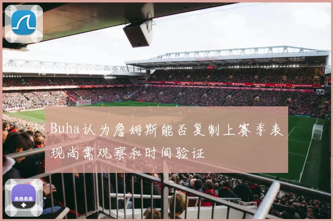 Buha认为詹姆斯能否复制上赛季表现尚需观察和时间验证