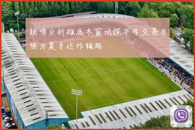 杨鸣分析雄鹿冬窗试探字母交易市场为夏季运作铺路