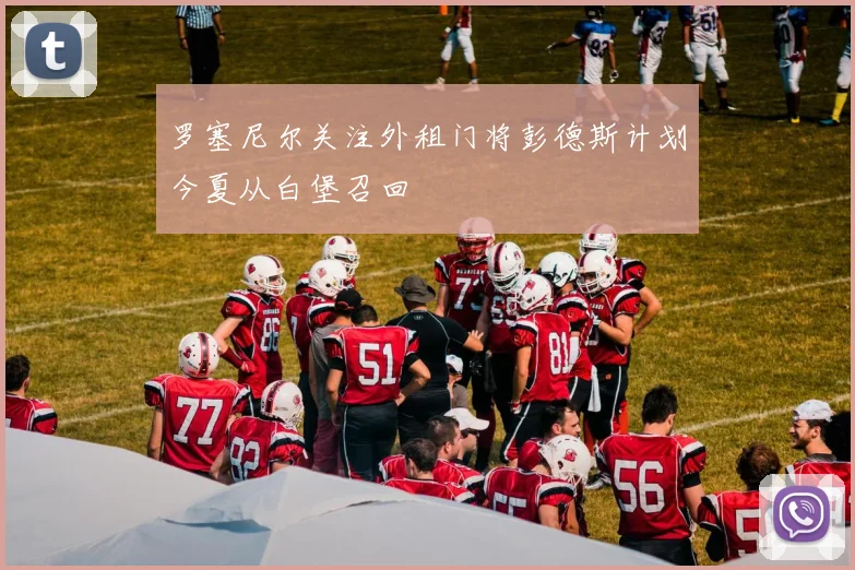 罗塞尼尔关注外租门将彭德斯计划今夏从白堡召回